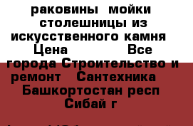 раковины, мойки, столешницы из искусственного камня › Цена ­ 15 000 - Все города Строительство и ремонт » Сантехника   . Башкортостан респ.,Сибай г.